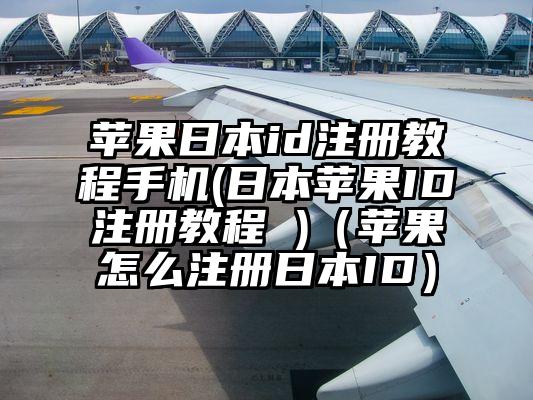苹果日本id注册教程手机(日本苹果ID注册教程 )（苹果怎么注册日本ID）
