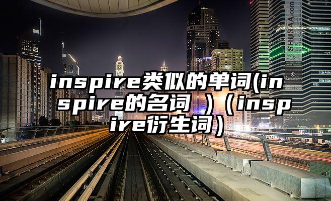 inspire类似的单词(inspire的名词 )（inspire衍生词）