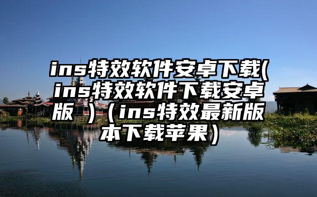 ins特效软件安卓下载(ins特效软件下载安卓版 )（ins特效最新版本下载苹果）