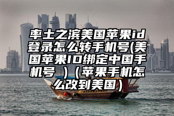 率土之滨美国苹果id登录怎么转手机号(美国苹果ID绑定中国手机号 )（苹果手机怎么改到美国）