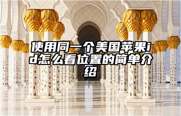 使用同一个美国苹果id怎么看位置的简单介绍