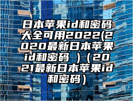 日本苹果id和密码大全可用2022(2020最新日本苹果id和密码 )（2021最新日本苹果id和密码）