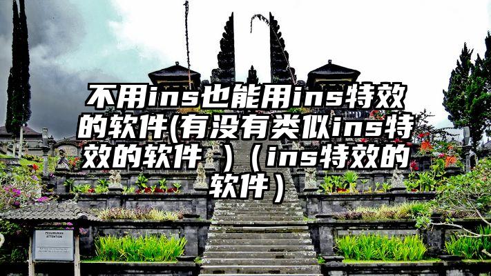 不用ins也能用ins特效的软件(有没有类似ins特效的软件 )（ins特效的软件）