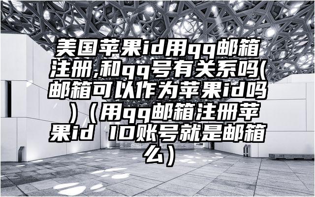 美国苹果id用qq邮箱注册,和qq号有关系吗(邮箱可以作为苹果id吗 )（用qq邮箱注册苹果id ID账号就是邮箱么）