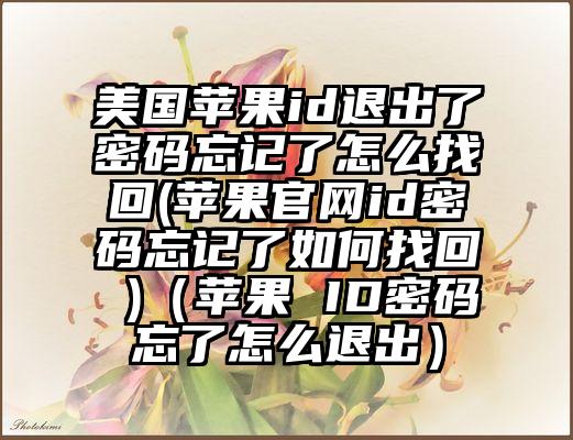 美国苹果id退出了密码忘记了怎么找回(苹果官网id密码忘记了如何找回 )（苹果 ID密码忘了怎么退出）