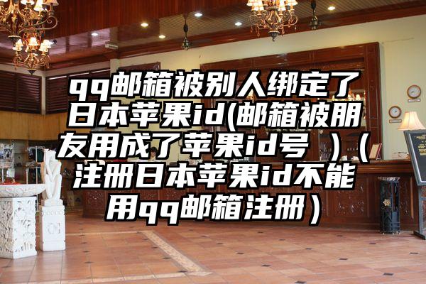 qq邮箱被别人绑定了日本苹果id(邮箱被朋友用成了苹果id号 )（注册日本苹果id不能用qq邮箱注册）