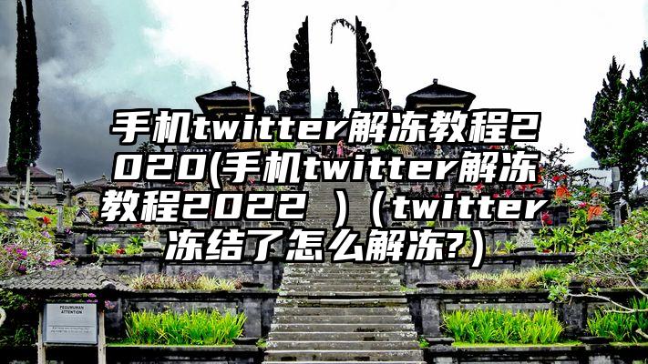 手机twitter解冻教程2020(手机twitter解冻教程2022 )（twitter冻结了怎么解冻?）