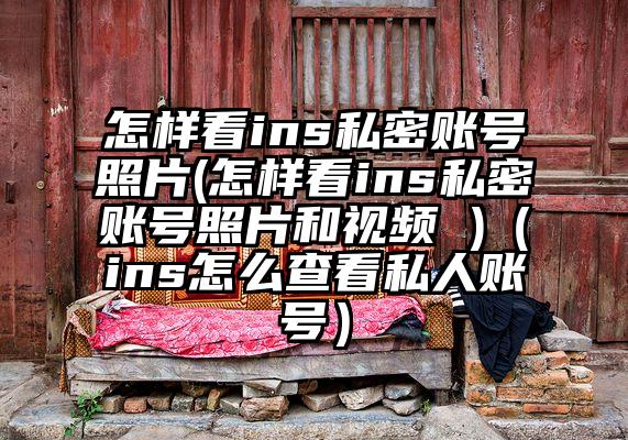 怎样看ins私密账号照片(怎样看ins私密账号照片和视频 )（ins怎么查看私人账号）