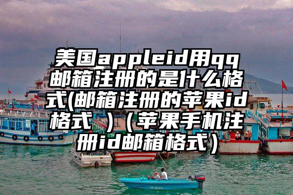 美国appleid用qq邮箱注册的是什么格式(邮箱注册的苹果id格式 )（苹果手机注册id邮箱格式）