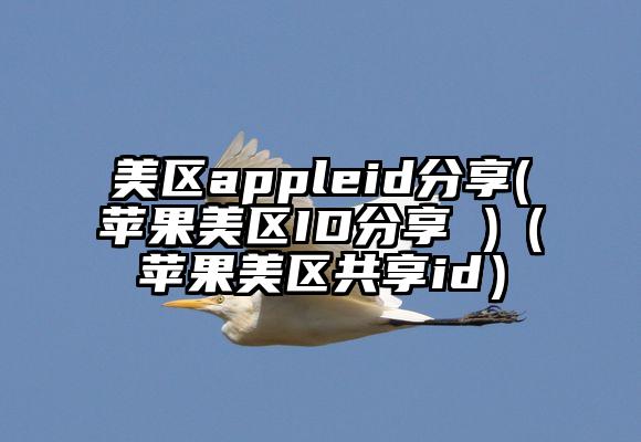 美区appleid分享(苹果美区ID分享 )（苹果美区共享id）