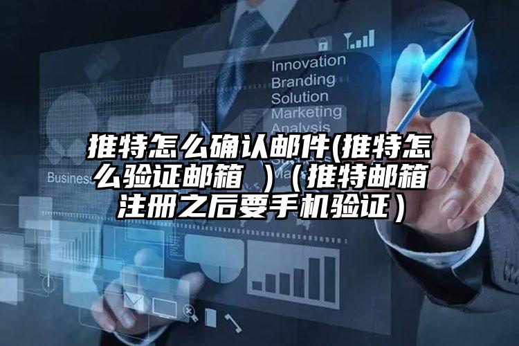 推特怎么确认邮件(推特怎么验证邮箱 )（推特邮箱注册之后要手机验证）