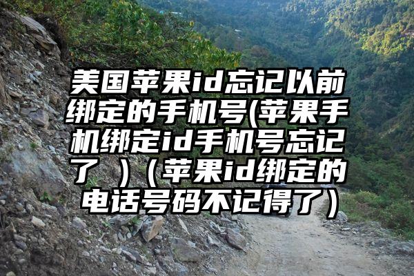 美国苹果id忘记以前绑定的手机号(苹果手机绑定id手机号忘记了 )（苹果id绑定的电话号码不记得了）