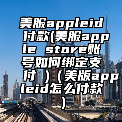 美服appleid付款(美服apple store账号如何绑定支付 )（美版appleid怎么付款）