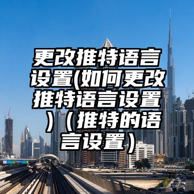 更改推特语言设置(如何更改推特语言设置 )（推特的语言设置）