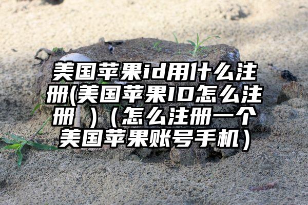 美国苹果id用什么注册(美国苹果ID怎么注册 )（怎么注册一个美国苹果账号手机）