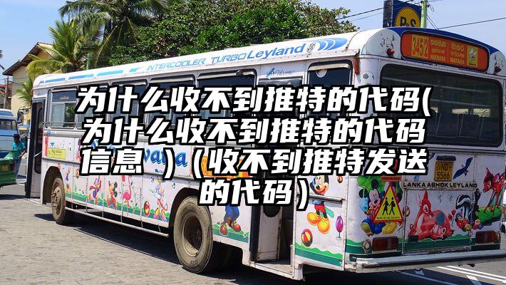 为什么收不到推特的代码(为什么收不到推特的代码信息 )（收不到推特发送的代码）