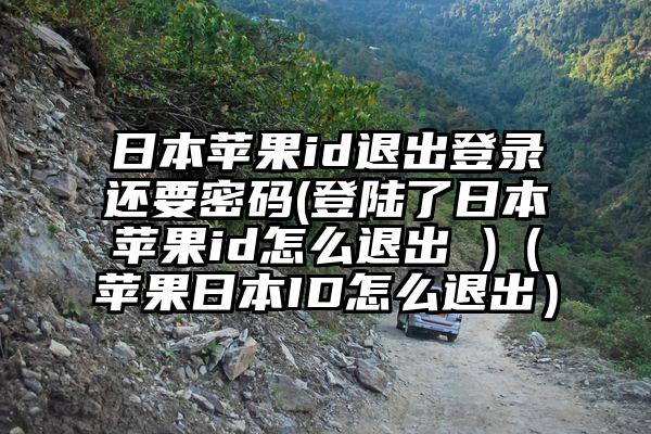 日本苹果id退出登录还要密码(登陆了日本苹果id怎么退出 )（苹果日本ID怎么退出）