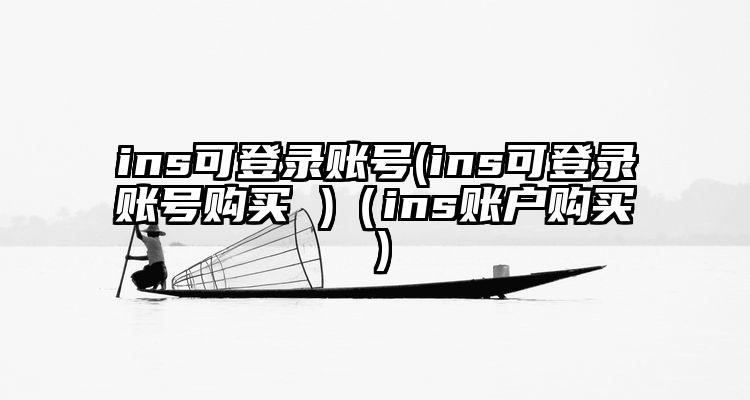 ins可登录账号(ins可登录账号购买 )（ins账户购买）