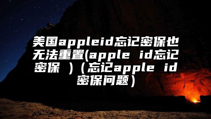 美国appleid忘记密保也无法重置(apple id忘记密保 )(忘记apple id密保问题)
