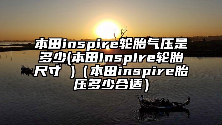 本田inspire轮胎气压是多少(本田inspire轮胎尺寸 )(本田inspire胎压多少合适)