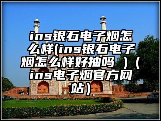 ins银石电子烟怎么样(ins银石电子烟怎么样好抽吗 )（ins电子烟官方网站）