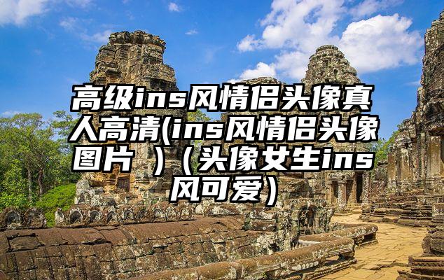高级ins风情侣头像真人高清(ins风情侣头像图片 )（头像女生ins风可爱）