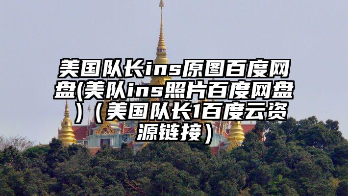 美国队长ins原图百度网盘(美队ins照片百度网盘 )（美国队长1百度云资源链接）