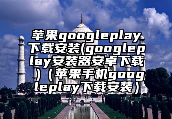 苹果googleplay下载安装(googleplay安装器安卓下载 )（苹果手机googleplay下载安装）