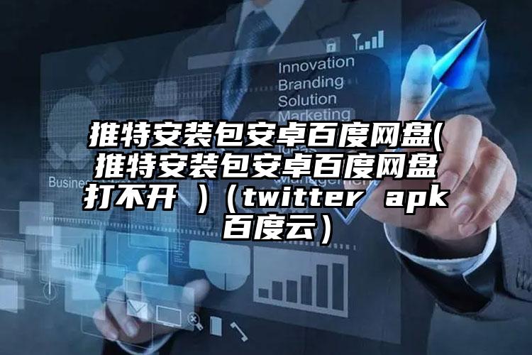 推特安装包安卓百度网盘(推特安装包安卓百度网盘打不开 )（twitter apk 百度云）