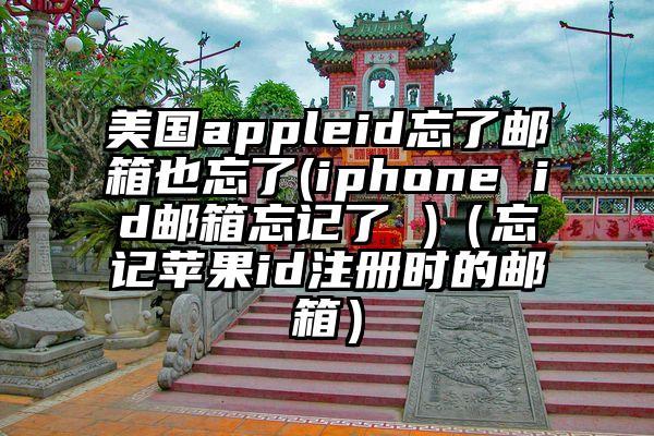 美国appleid忘了邮箱也忘了(iphone id邮箱忘记了 )（忘记苹果id注册时的邮箱）