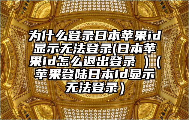 为什么登录日本苹果id显示无法登录(日本苹果id怎么退出登录 )（苹果登陆日本id显示无法登录）