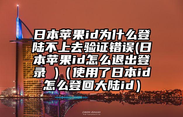 日本苹果id为什么登陆不上去验证错误(日本苹果id怎么退出登录 )（使用了日本id怎么登回大陆id）