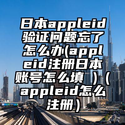 日本appleid验证问题忘了怎么办(appleid注册日本账号怎么填 )（appleid怎么注册）