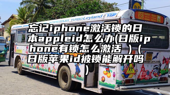 忘记iphone激活锁的日本appleid怎么办(日版iphone有锁怎么激活 )（日版苹果id被锁能解开吗）