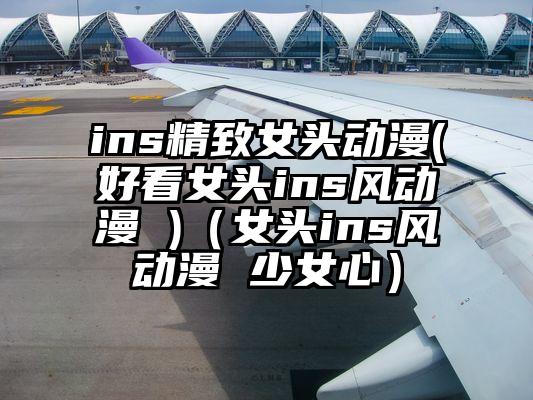 ins精致女头动漫(好看女头ins风动漫 )（女头ins风动漫 少女心）