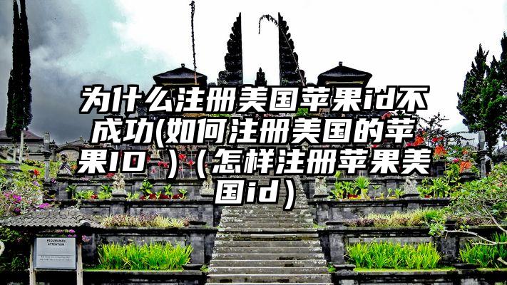 为什么注册美国苹果id不成功(如何注册美国的苹果ID )（怎样注册苹果美国id）