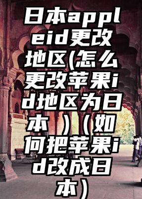日本appleid更改地区(怎么更改苹果id地区为日本 )（如何把苹果id改成日本）