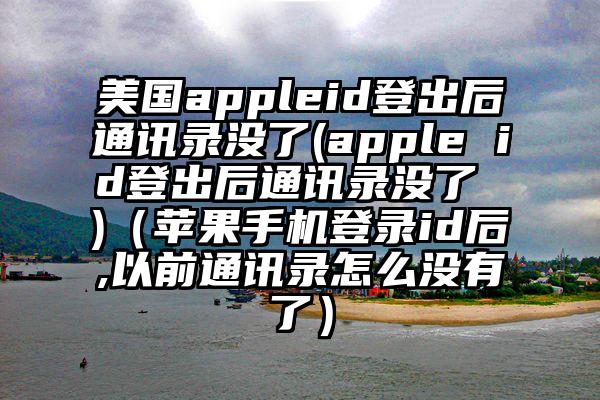 美国appleid登出后通讯录没了(apple id登出后通讯录没了 )（苹果手机登录id后,以前通讯录怎么没有了）