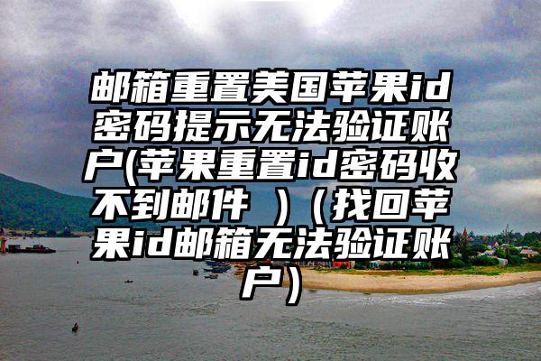邮箱重置美国苹果id密码提示无法验证账户(苹果重置id密码收不到邮件 )（找回苹果id邮箱无法验证账户）