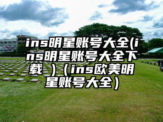 ins明星账号大全(ins明星账号大全下载 )(ins欧美明星账号大全)