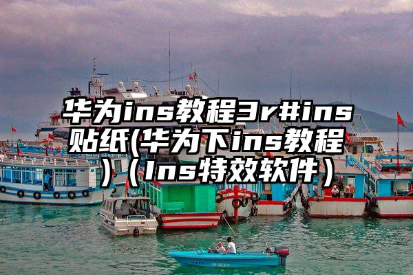 华为ins教程3r#ins贴纸(华为下ins教程 )（Ins特效软件）