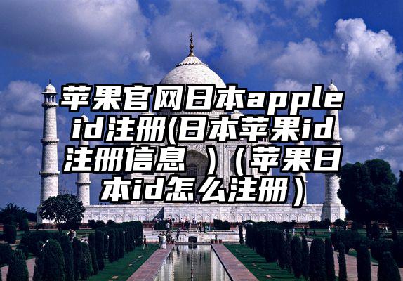 苹果官网日本appleid注册(日本苹果id注册信息 )（苹果日本id怎么注册）