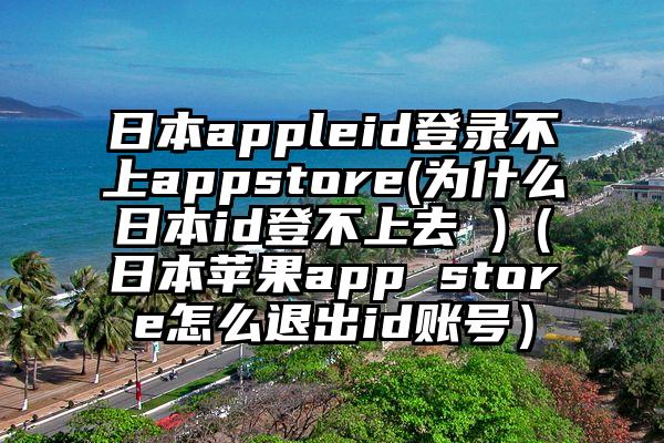 日本appleid登录不上appstore(为什么日本id登不上去 )（日本苹果app store怎么退出id账号）