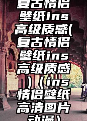 复古情侣壁纸ins高级质感(复古情侣壁纸ins高级质感 )（ins情侣壁纸高清图片动漫）