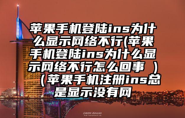 苹果手机登陆ins为什么显示网络不行(苹果手机登陆ins为什么显示网络不行怎么回事 )（苹果手机注册ins总是显示没有网