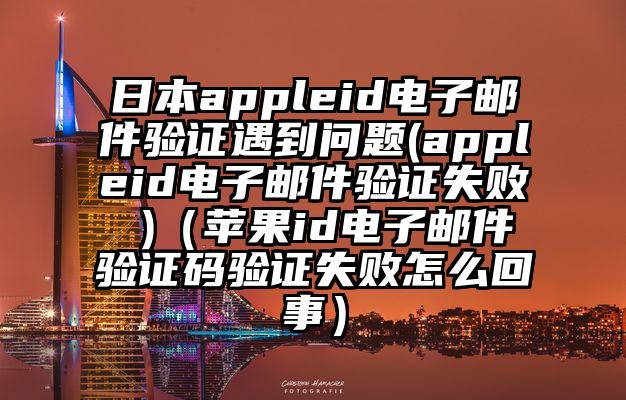 日本appleid电子邮件验证遇到问题(appleid电子邮件验证失败 )（苹果id电子邮件验证码验证失败怎么回事）