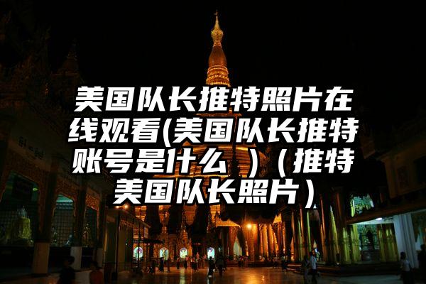 美国队长推特照片在线观看(美国队长推特账号是什么 )（推特美国队长照片）