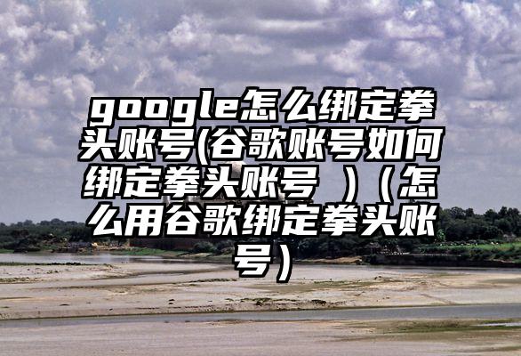 google怎么绑定拳头账号(谷歌账号如何绑定拳头账号 )（怎么用谷歌绑定拳头账号）