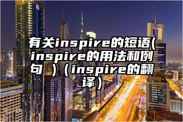 有关inspire的短语(inspire的用法和例句 )（inspire的翻译）