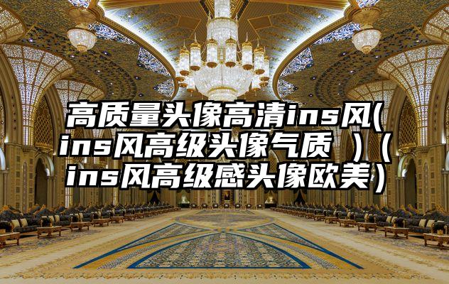 高质量头像高清ins风(ins风高级头像气质 )（ins风高级感头像欧美）